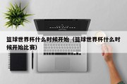 篮球世界杯什么时候开始（篮球世界杯什么时候开始比赛）