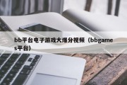 bb平台电子游戏大爆分视频（bbgames平台）