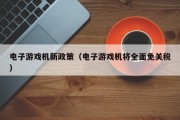电子游戏机新政策（电子游戏机将全面免关税）
