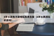 8岁小孩电子游戏玩具男生版（8岁小男孩玩的游戏）