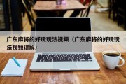 广东麻将的好玩玩法视频（广东麻将的好玩玩法视频讲解）