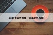 2017青年世界杯（17年的世界杯）
