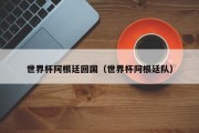 世界杯阿根廷回国（世界杯阿根廷队）