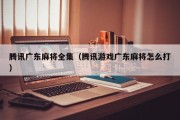 腾讯广东麻将全集（腾讯游戏广东麻将怎么打）