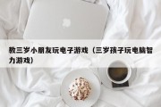 教三岁小朋友玩电子游戏（三岁孩子玩电脑智力游戏）