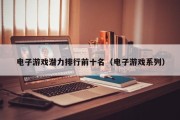 电子游戏潜力排行前十名（电子游戏系列）
