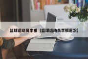 篮球运动员李根（篮球运动员李根近况）