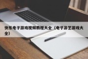 快乐电子游戏视频教程大全（电子游艺游戏大全）