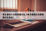 电子游戏三次革命是什么（电子游戏三次革命是什么意思）