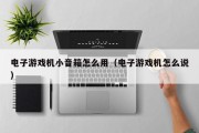 电子游戏机小音箱怎么用（电子游戏机怎么说）