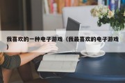 我喜欢的一种电子游戏（我最喜欢的电子游戏）