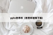 pptv世界杯（世界杯视频下载）