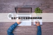 包含广东打可变牌麻将的词条