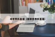 寻世界杯直播（搜索世界杯直播）
