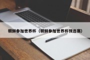 朝鲜参加世界杯（朝鲜参加世界杯预选赛）