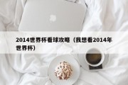 2014世界杯看球攻略（我想看2014年世界杯）