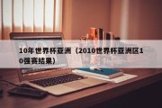 10年世界杯亚洲（2010世界杯亚洲区10强赛结果）