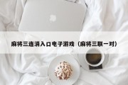 麻将三连消入口电子游戏（麻将三联一对）
