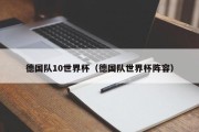 德国队10世界杯（德国队世界杯阵容）