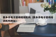 新乡市电子游戏培训机构（新乡市电子游戏培训机构地址）
