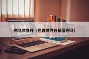 利马世界杯（巴西世界杯抽签利马）