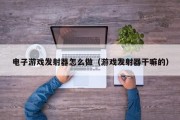 电子游戏发射器怎么做（游戏发射器干嘛的）