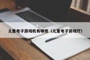 儿童电子游戏机有哪些（儿童电子游戏厅）