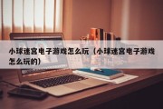 小球迷宫电子游戏怎么玩（小球迷宫电子游戏怎么玩的）