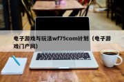电子游戏与玩法wf75com计划（电子游戏门户网）