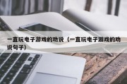一直玩电子游戏的劝说（一直玩电子游戏的劝说句子）