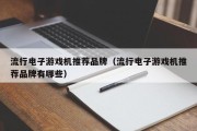 流行电子游戏机推荐品牌（流行电子游戏机推荐品牌有哪些）